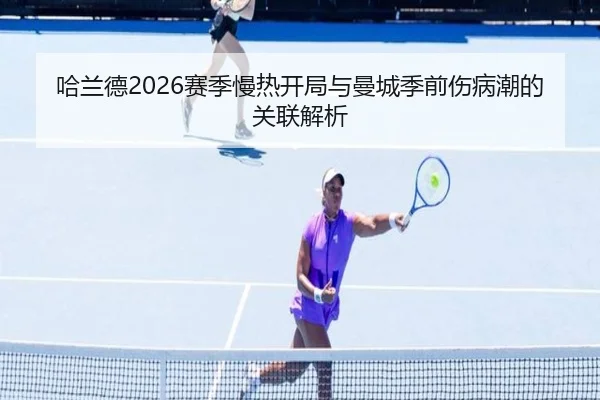哈兰德2026赛季慢热开局与曼城季前伤病潮的关联解析
